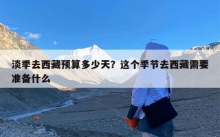 淡季去西藏预算多少天？这个季节去西藏需要准备什么