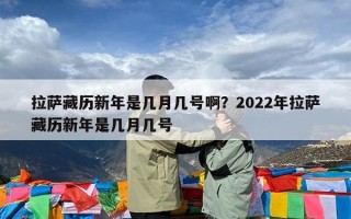 拉萨藏历新年是几月几号啊？2022年拉萨藏历新年是几月几号