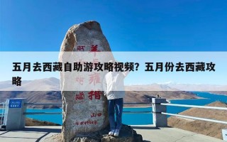 五月去西藏自助游攻略视频？五月份去西藏攻略