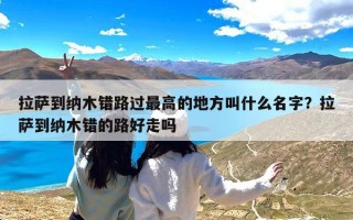 拉萨到纳木错路过最高的地方叫什么名字？拉萨到纳木错的路好走吗