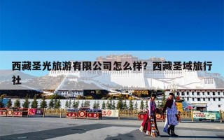 西藏圣光旅游有限公司怎么样？西藏圣域旅行社