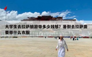 大学生去拉萨旅游带多少钱够？暑假去拉萨需要带什么衣服