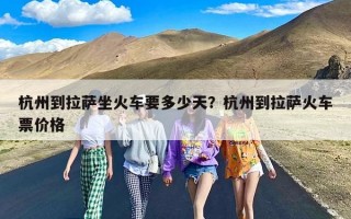 杭州到拉萨坐火车要多少天？杭州到拉萨火车票价格