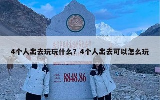 4个人出去玩玩什么？4个人出去可以怎么玩