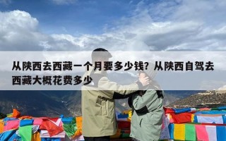 从陕西去西藏一个月要多少钱？从陕西自驾去西藏大概花费多少