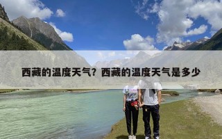 西藏的温度天气？西藏的温度天气是多少