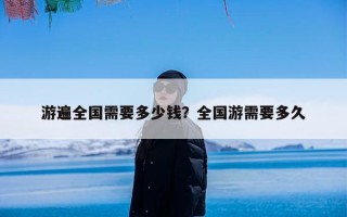 游遍全国需要多少钱？全国游需要多久