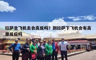 拉萨坐飞机去会高反吗？到拉萨下飞机会有高原反应吗