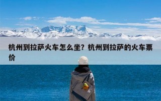 杭州到拉萨火车怎么坐？杭州到拉萨的火车票价