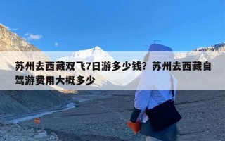 苏州去西藏双飞7日游多少钱？苏州去西藏自驾游费用大概多少