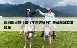 西藏跟团旅行带行李箱方便吗？西藏跟团旅游线路