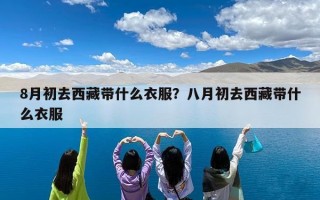 8月初去西藏带什么衣服？八月初去西藏带什么衣服