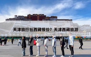 天津旅行社西藏报价？天津西藏旅游