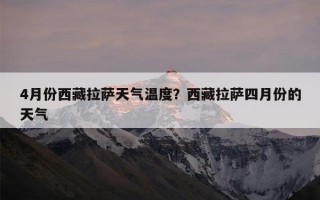 4月份西藏拉萨天气温度？西藏拉萨四月份的天气