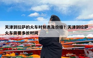 天津到拉萨的火车时刻表及价格？天津到拉萨火车需要多长时间
