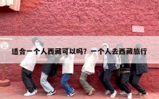适合一个人西藏可以吗？一个人去西藏旅行