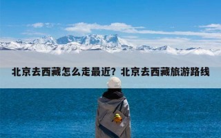 北京去西藏怎么走最近？北京去西藏旅游路线