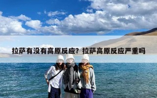 拉萨有没有高原反应？拉萨高原反应严重吗