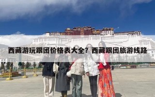 西藏游玩跟团价格表大全？西藏跟团旅游线路