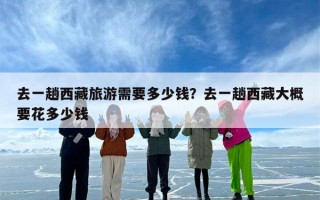 去一趟西藏旅游需要多少钱？去一趟西藏大概要花多少钱