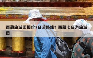西藏旅游团报价7日游路线？西藏七日游旅游团