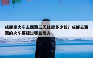 成都坐火车去西藏三天往返多少钱？成都去西藏的火车要经过哪些地方