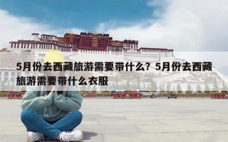 5月份去西藏旅游需要带什么？5月份去西藏旅游需要带什么衣服
