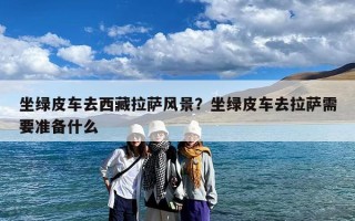 坐绿皮车去西藏拉萨风景？坐绿皮车去拉萨需要准备什么