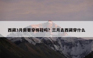 西藏3月需要穿棉鞋吗？三月去西藏穿什么