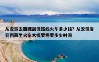 从安徽去西藏最佳路线火车多少钱？从安徽省到西藏坐火车大概要需要多少时间
