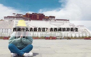 西藏什么去最合适？去西藏旅游最佳