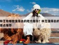 林芝有哪些值得去的地方推荐？林芝值得去的景点推荐