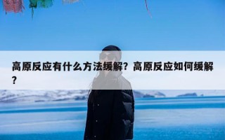 高原反应有什么方法缓解？高原反应如何缓解?