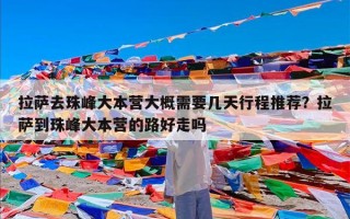 拉萨去珠峰大本营大概需要几天行程推荐？拉萨到珠峰大本营的路好走吗