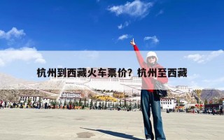 杭州到西藏火车票价？杭州至西藏