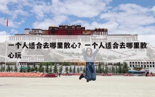 一个人适合去哪里散心？一个人适合去哪里散心玩