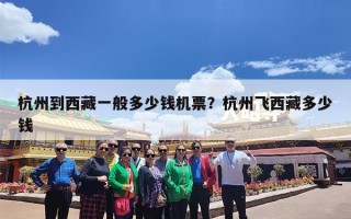 杭州到西藏一般多少钱机票？杭州飞西藏多少钱