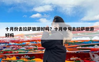 十月份去拉萨旅游好吗？十月中旬去拉萨旅游好吗