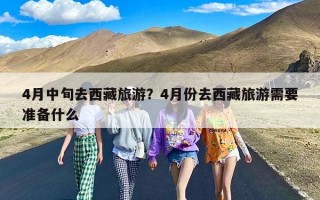 4月中旬去西藏旅游？4月份去西藏旅游需要准备什么