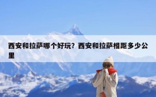 西安和拉萨哪个好玩？西安和拉萨相距多少公里