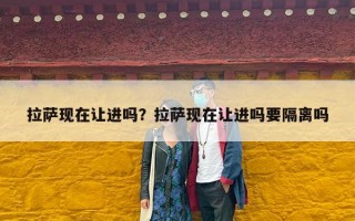 拉萨现在让进吗？拉萨现在让进吗要隔离吗