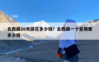 去西藏20天得花多少钱？去西藏一个星期要多少钱