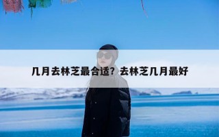 几月去林芝最合适？去林芝几月最好