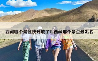 西藏哪个景区快开放了？西藏那个景点最出名
