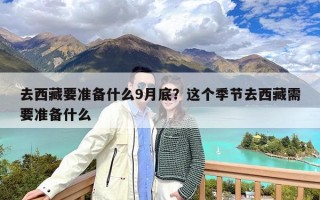 去西藏要准备什么9月底？这个季节去西藏需要准备什么