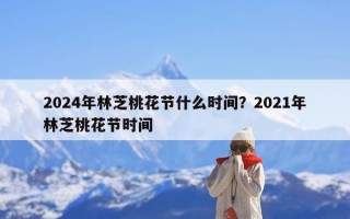 2024年林芝桃花节什么时间？2021年林芝桃花节时间