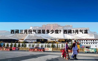 西藏三月份气温是多少度？西藏3月气温