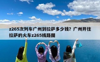 z265次列车广州到拉萨多少钱？广州开往拉萨的火车z265线路图