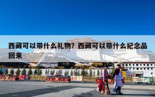 西藏可以带什么礼物？西藏可以带什么纪念品回来