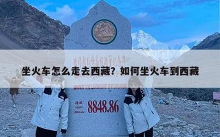 坐火车怎么走去西藏？如何坐火车到西藏